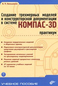 Создание трехмерных моделей и конструкторской документации в системе КОМПАС-3D
